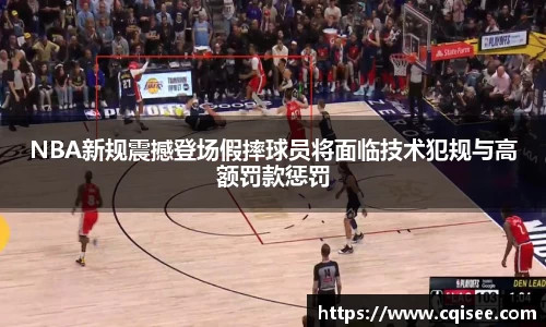 NBA新规震撼登场假摔球员将面临技术犯规与高额罚款惩罚