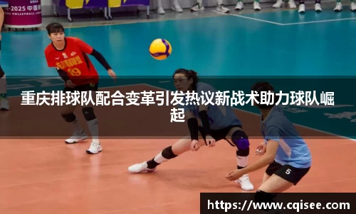 重庆排球队配合变革引发热议新战术助力球队崛起