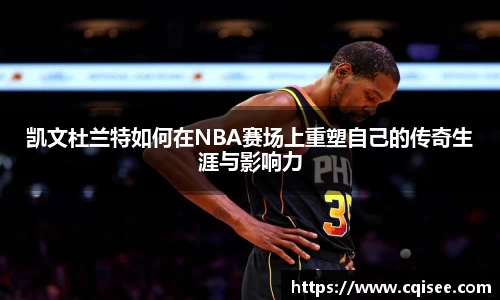 凯文杜兰特如何在NBA赛场上重塑自己的传奇生涯与影响力