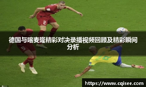 德国与喀麦隆精彩对决录播视频回顾及精彩瞬间分析